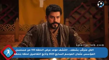 الكل مترقّب بشغف.. اكتشف موعد عرض الحلقة 195 من مسلسل المؤسس عثمان الموسم السابع 2025 وتابع التفاصيل لحظة بلحظة
